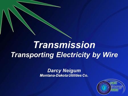 Transmission Transporting Electricity by Wire Darcy Neigum Montana-Dakota Utilities Co.