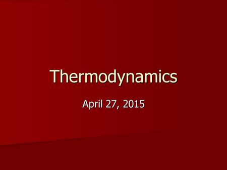 Thermodynamics April 27, 2015April 27, 2015April 27, 2015.