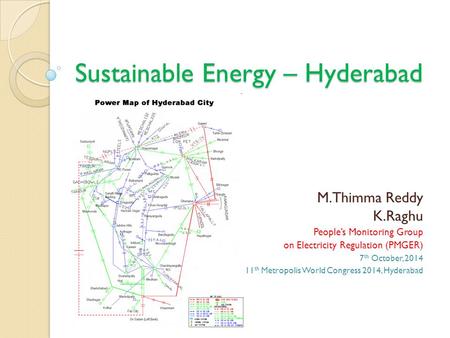 Sustainable Energy – Hyderabad M.Thimma Reddy K.Raghu People’s Monitoring Group on Electricity Regulation (PMGER) 7 th October, 2014 11 th Metropolis World.