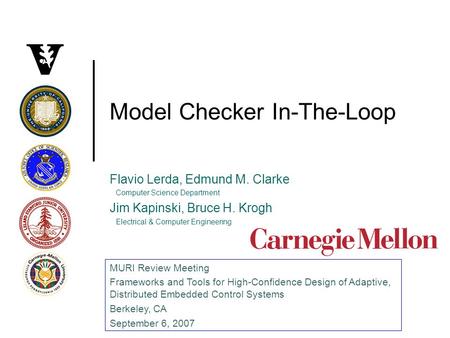 Model Checker In-The-Loop Flavio Lerda, Edmund M. Clarke Computer Science Department Jim Kapinski, Bruce H. Krogh Electrical & Computer Engineering MURI.