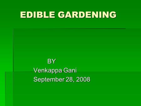 EDIBLE GARDENING EDIBLE GARDENING BY BY Venkappa Gani Venkappa Gani September 28, 2008 September 28, 2008.