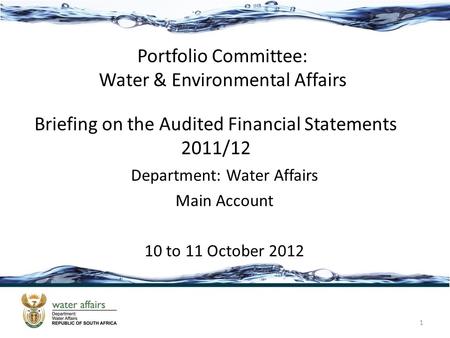 Briefing on the Audited Financial Statements 2011/12 Department: Water Affairs Main Account 10 to 11 October 2012 1 Portfolio Committee: Water & Environmental.