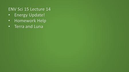 ENV Sci 15 Lecture 14 Energy Update! Energy Update! Homework Help Homework Help Terra and Luna Terra and Luna.