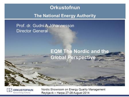 Orkustofnun The National Energy Authority EQM The Nordic and the Global Perspective Nordic Showroom on Energy Quality Management Reykjavik – Harpa 27-28.