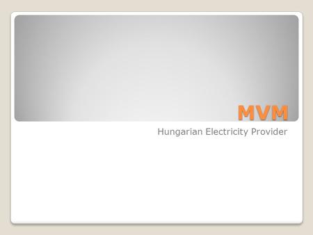 MVM Hungarian Electricity Provider. General The company chain has a monopol state in Hungary It is made up of # companies: ◦MVM GTER Zrt. ◦MVM BVMT Zrt.