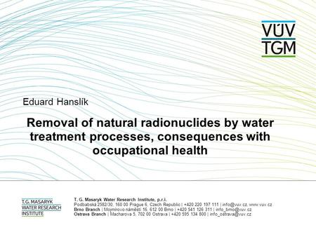 Eduard Hanslík Removal of natural radionuclides by water treatment processes, consequences with occupational health T. G. Masaryk Water Research Institute,