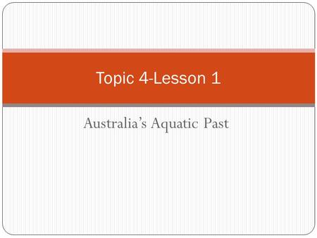 Australia’s Aquatic Past Topic 4-Lesson 1. Introduction We already know that Australia is very old. We have a rock record going back 4.1 billion years.