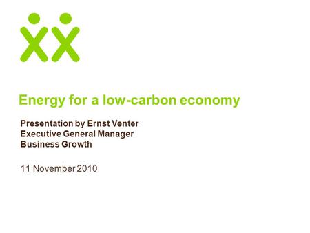 Energy for a low-carbon economy 11 November 2010 Presentation by Ernst Venter Executive General Manager Business Growth.