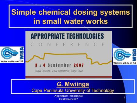 Appropriate Technologies Conference 2007 1 Simple chemical dosing systems in small water works Cape Peninsula University of Technology G. Mwiinga Cape.