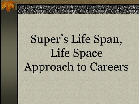 Super’s Life Span, Life Space Approach to Careers