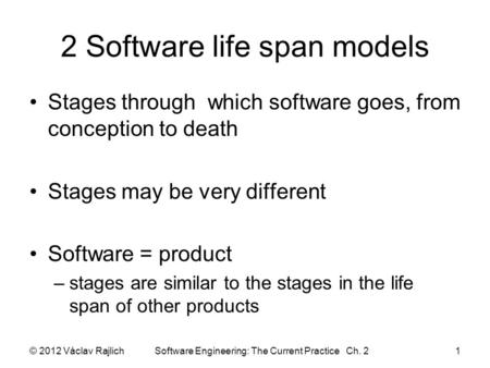 2 Software life span models Stages through which software goes, from conception to death Stages may be very different Software = product –stages are similar.