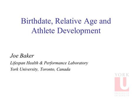 Birthdate, Relative Age and Athlete Development Joe Baker Lifespan Health & Performance Laboratory York University, Toronto, Canada.