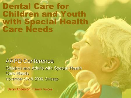 Dental Care for Children and Youth with Special Health Care Needs AAPD Conference Children and Adults with Special Health Care Needs November 17-18, 2006,