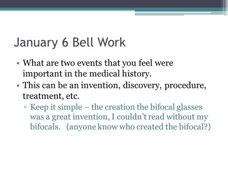 January 6 Bell Work What are two events that you feel were important in the medical history. This can be an invention, discovery, procedure, treatment,