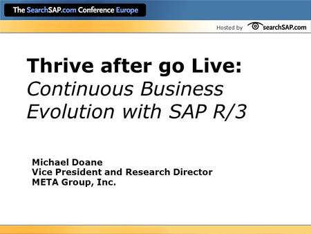 Hosted by Thrive after go Live: Continuous Business Evolution with SAP R/3 Michael Doane Vice President and Research Director META Group, Inc.
