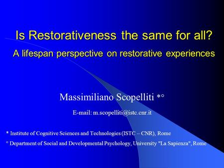 Is Restorativeness the same for all? A lifespan perspective on restorative experiences Massimiliano Scopelliti *°   * Institute.