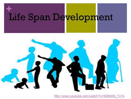 Life Span Development http://www.youtube.com/watch?v=9DBdK8_7LFs.