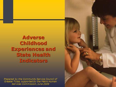 1 Adverse Childhood Experiences and State Health Indicators Prepared by the Community Service Council of Greater Tulsa, supported by the Metro Human Services.