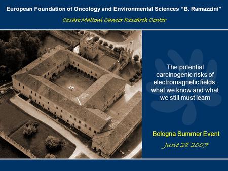 European Foundation of Oncology and Environmental Sciences “B. Ramazzini” Cesare Maltoni Cancer Research Center June 28 2007 The potential carcinogenic.