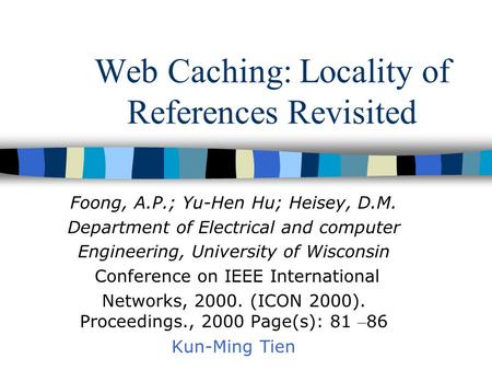 Web Caching: Locality of References Revisited Foong, A.P.; Yu-Hen Hu; Heisey, D.M. Department of Electrical and computer Engineering, University of Wisconsin.