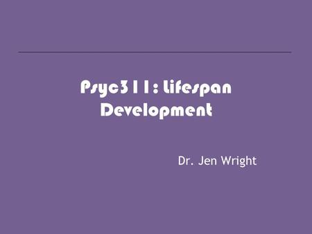 Psyc311: Lifespan Development Dr. Jen Wright. what is psychology? Psychology is the scientific study of human cognition, affect, and behavior.