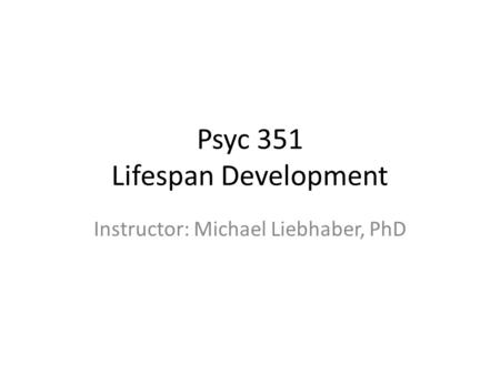 Psyc 351 Lifespan Development Instructor: Michael Liebhaber, PhD.