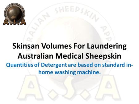 Skinsan Volumes For Laundering Australian Medical Sheepskin Quantities of Detergent are based on standard in- home washing machine.