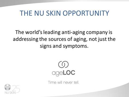 THE NU SKIN OPPORTUNITY The world’s leading anti-aging company is addressing the sources of aging, not just the signs and symptoms.