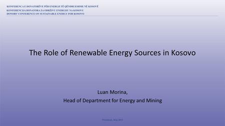 Luan Morina, Head of Department for Energy and Mining The Role of Renewable Energy Sources in Kosovo.