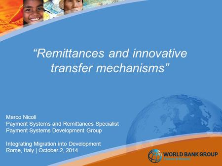 “Remittances and innovative transfer mechanisms” Marco Nicolì Payment Systems and Remittances Specialist Payment Systems Development Group Integrating.