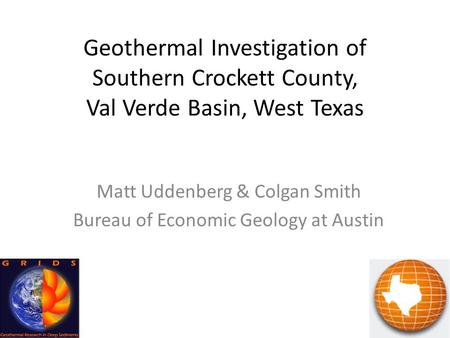 Geothermal Investigation of Southern Crockett County, Val Verde Basin, West Texas Matt Uddenberg & Colgan Smith Bureau of Economic Geology at Austin.