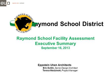 Raymond School District Raymond School Facility Assessment Executive Summary September 16, 2013 Eppstein Uhen Architects Eric Dufek, Senior Design Architect.