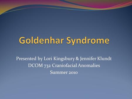 Goldenhar Syndrome Presented by Lori Kingsbury & Jennifer Klundt