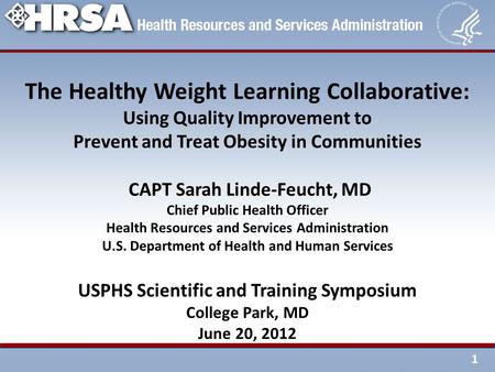 1 The Healthy Weight Learning Collaborative: Using Quality Improvement to Prevent and Treat Obesity in Communities CAPT Sarah Linde-Feucht, MD Chief Public.