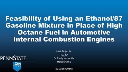 Feasibility of Using an Ethanol/87 Gasoline Mixture in Place of High Octane Fuel in Automotive Internal Combustion Engines Class Project for: F SC 431.