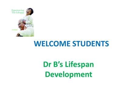 WELCOME STUDENTS Dr B’s Lifespan Development. THE PEOPLE AND THE FIELD MARKERS SHAPING DEVELOPMENT Impact of socioeconomic status developed and developing.