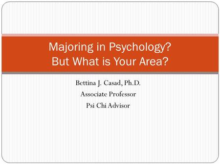 Bettina J. Casad, Ph.D. Associate Professor Psi Chi Advisor Majoring in Psychology? But What is Your Area?