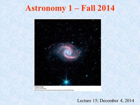 Astronomy 1 – Fall 2014 Lecture 15; December 4, 2014.