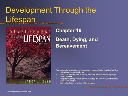 Copyright © Allyn & Bacon 2004 Development Through the Lifespan Chapter 19 Death, Dying, and Bereavement This multimedia product and its contents are protected.