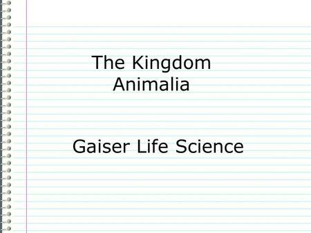 The Kingdom Animalia Gaiser Life Science Know What do you know about animals as a group? Evidence Page # “I don’t know anything.” is not an acceptable.