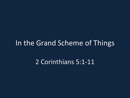 In the Grand Scheme of Things 2 Corinthians 5:1-11.