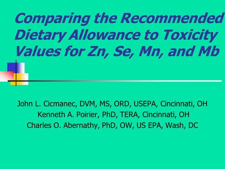 Comparing the Recommended Dietary Allowance to Toxicity Values for Zn, Se, Mn, and Mb John L. Cicmanec, DVM, MS, ORD, USEPA, Cincinnati, OH Kenneth A.