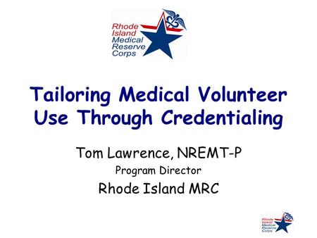 Tailoring Medical Volunteer Use Through Credentialing Tom Lawrence, NREMT-P Program Director Rhode Island MRC.