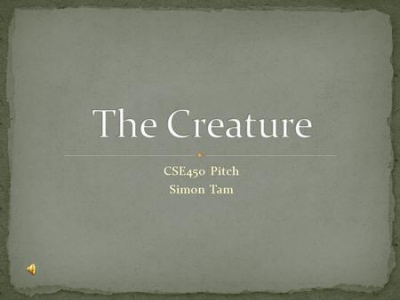 CSE450 Pitch Simon Tam. First Person Shooter Survival Horror themed One central enemy (the Creature) Goals: To kill the creature as quickly as possible.