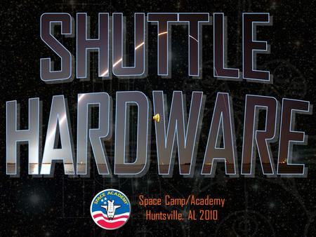 Space Camp/Academy Huntsville, AL 2010. S.T.S. – The Space Shuttle –Orbiters –Space Shuttle Main Engines –External Tank –Solid Rocket Boosters.
