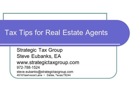 Tax Tips for Real Estate Agents Strategic Tax Group Steve Eubanks, EA  972-788-1524 4518 Nashwood.