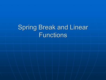 Spring Break and Linear Functions. Scenario This year your parents are allowing you to go on a spring break trip with your friends. They don’t quite trust.