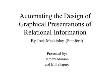 Automating the Design of Graphical Presentations of Relational Information By Jock Mackinlay (Stanford) Presented by: Jeremy Manson and Bill Shapiro.