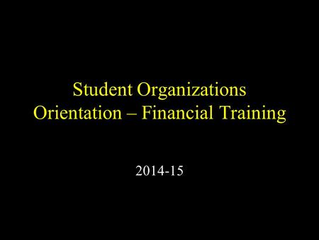 Student Organizations Orientation – Financial Training 2014-15.
