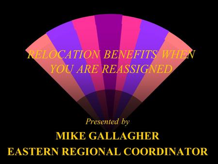 RELOCATION BENEFITS WHEN YOU ARE REASSIGNED Presented by MIKE GALLAGHER EASTERN REGIONAL COORDINATOR.
